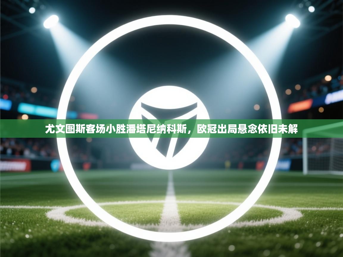 尤文图斯客场小胜潘塔尼纳科斯,欧冠出局悬念依旧未解 第1张