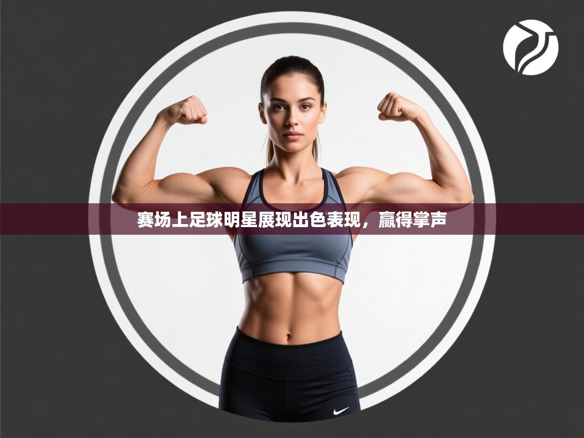 赛场上足球明星展现出色表现,赢得掌声 第2张